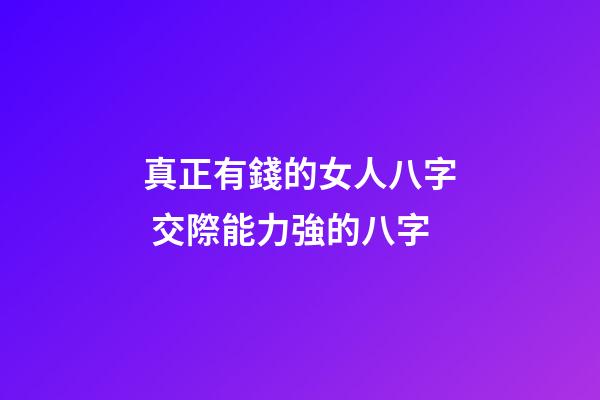 真正有錢的女人八字 交際能力強的八字